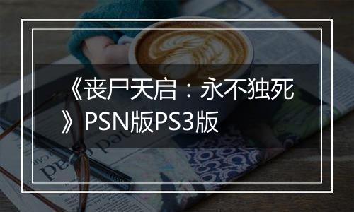 《丧尸天启：永不独死》PSN版PS3版