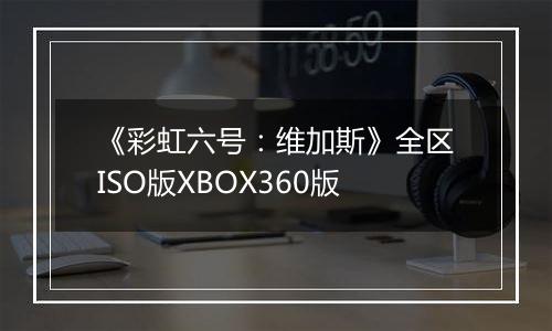 《彩虹六号：维加斯》全区ISO版XBOX360版