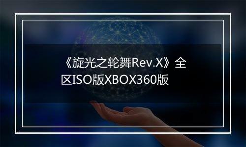 《旋光之轮舞Rev.X》全区ISO版XBOX360版