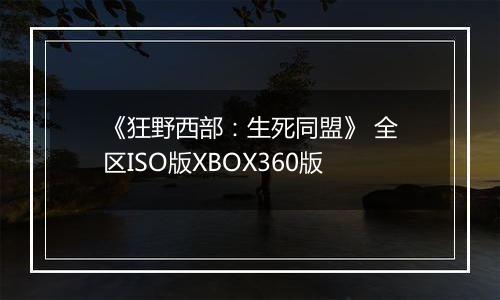《狂野西部：生死同盟》 全区ISO版XBOX360版