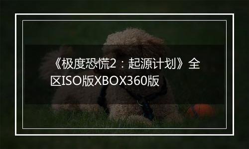 《极度恐慌2：起源计划》全区ISO版XBOX360版