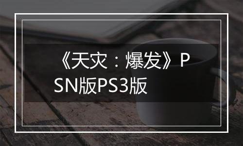 《天灾：爆发》PSN版PS3版