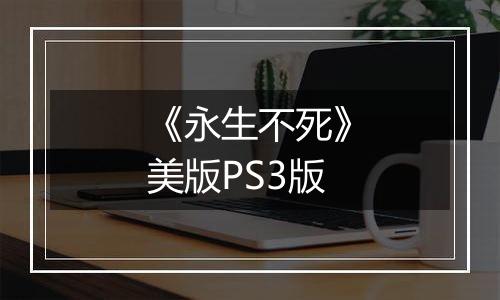 《永生不死》美版PS3版