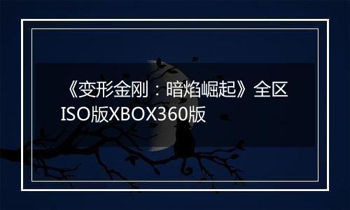 《变形金刚：暗焰崛起》全区ISO版XBOX360版