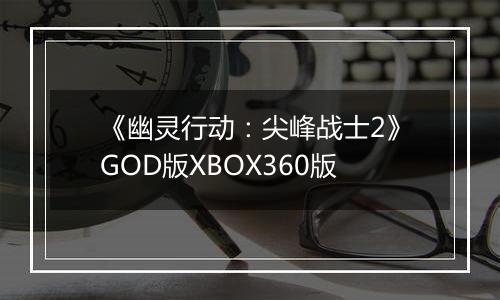 《幽灵行动：尖峰战士2》GOD版XBOX360版