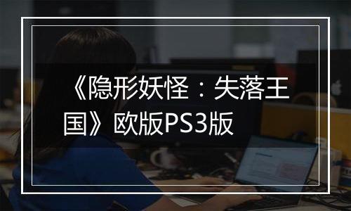 《隐形妖怪：失落王国》欧版PS3版