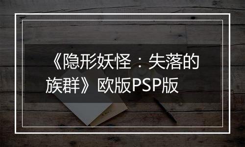 《隐形妖怪：失落的族群》欧版PSP版