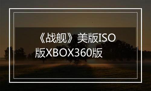 《战舰》美版ISO版XBOX360版