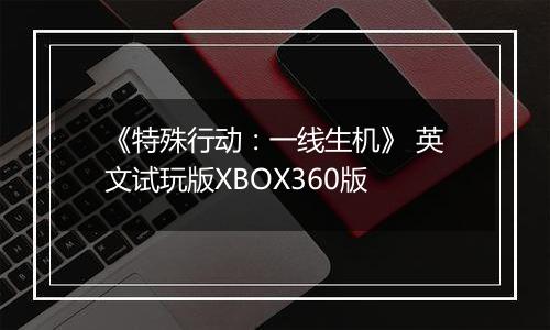 《特殊行动：一线生机》 英文试玩版XBOX360版