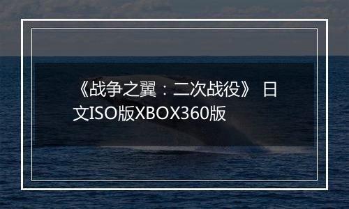 《战争之翼：二次战役》 日文ISO版XBOX360版