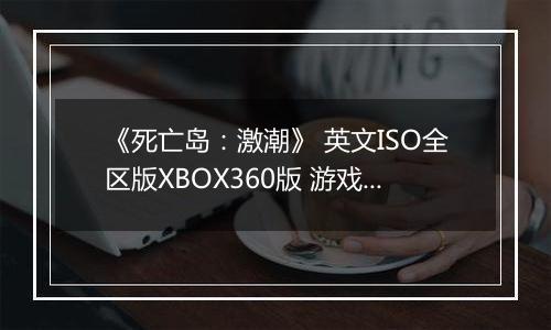 《死亡岛：激潮》 英文ISO全区版XBOX360版 游戏库