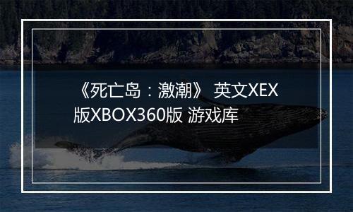《死亡岛：激潮》 英文XEX版XBOX360版 游戏库