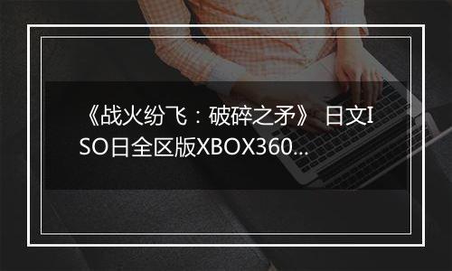 《战火纷飞：破碎之矛》 日文ISO日全区版XBOX360版