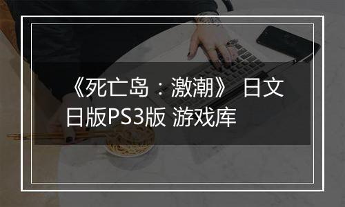 《死亡岛：激潮》 日文日版PS3版 游戏库