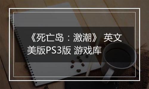 《死亡岛：激潮》 英文美版PS3版 游戏库