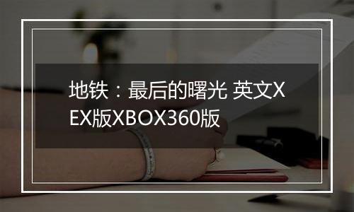 地铁：最后的曙光 英文XEX版XBOX360版