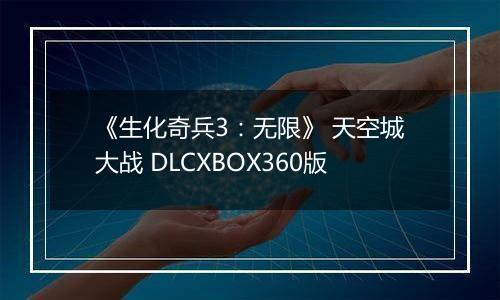 《生化奇兵3：无限》 天空城大战 DLCXBOX360版