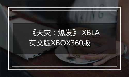 《天灾：爆发》 XBLA英文版XBOX360版