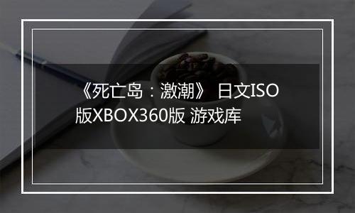 《死亡岛:激潮》 日文ISO版XBOX360版 游戏库