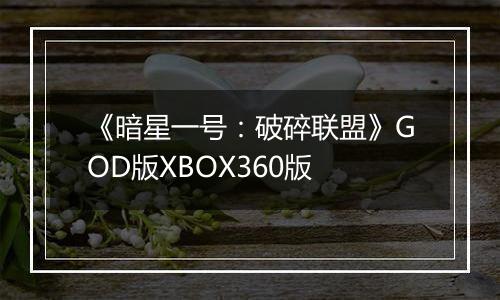 《暗星一号：破碎联盟》GOD版XBOX360版