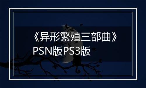 《异形繁殖三部曲》 PSN版PS3版