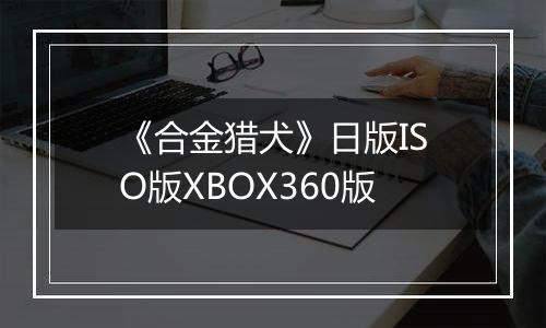 《合金猎犬》日版ISO版XBOX360版