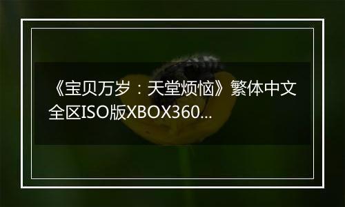《宝贝万岁：天堂烦恼》繁体中文全区ISO版XBOX360版