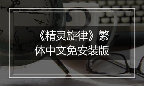 《精灵旋律》繁体中文免安装版