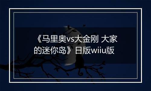 《马里奥vs大金刚 大家的迷你岛》日版wiiu版