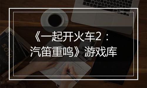 《一起开火车2：汽笛重鸣》游戏库