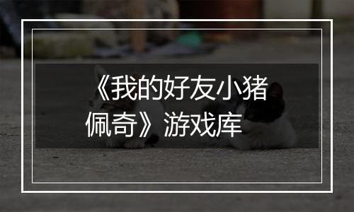 《我的好友小猪佩奇》游戏库