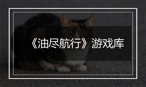 《油尽航行》游戏库