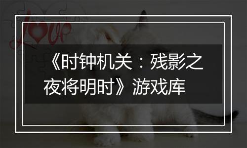 《时钟机关：残影之夜将明时》游戏库
