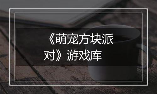 《萌宠方块派对》游戏库