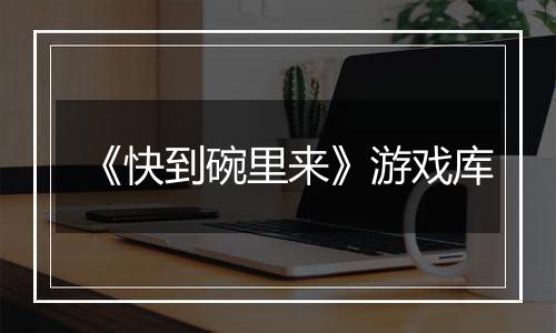 《快到碗里来》游戏库