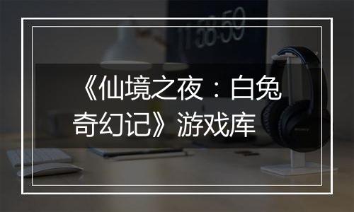 《仙境之夜：白兔奇幻记》游戏库