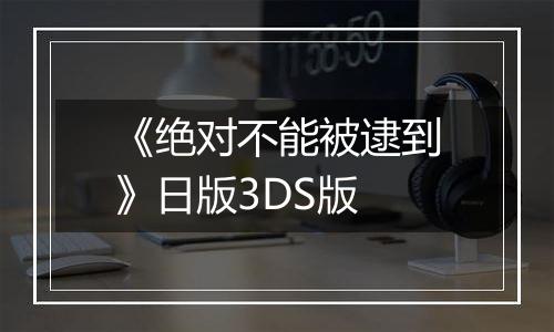 《绝对不能被逮到》日版3DS版