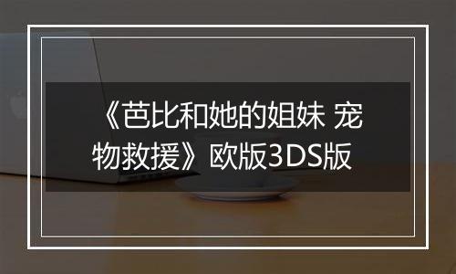 《芭比和她的姐妹 宠物救援》欧版3DS版
