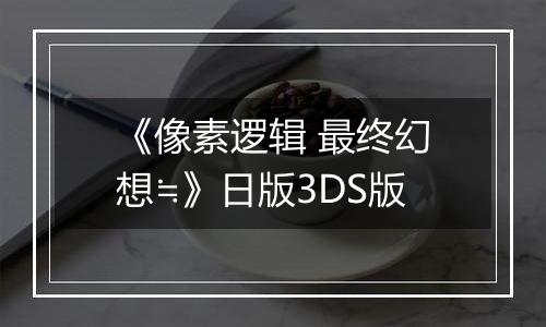 《像素逻辑 最终幻想≒》日版3DS版