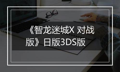 《智龙迷城X 对战版》日版3DS版