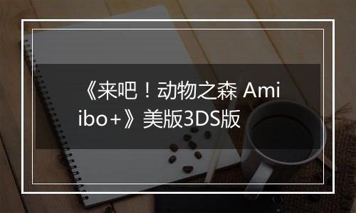 《来吧！动物之森 Amiibo+》美版3DS版