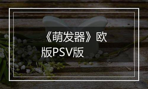 《萌发器》欧版PSV版