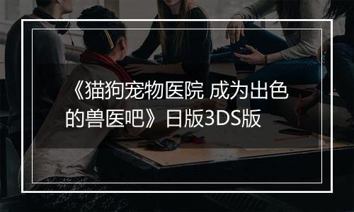 《猫狗宠物医院 成为出色的兽医吧》日版3DS版