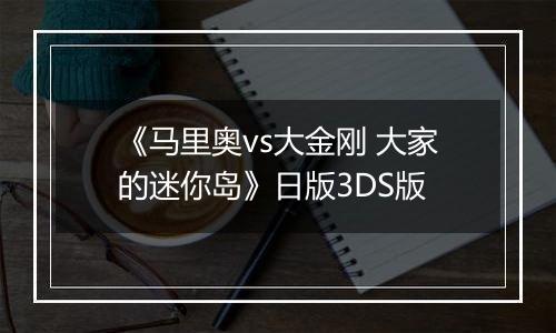 《马里奥vs大金刚 大家的迷你岛》日版3DS版