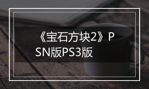 《宝石方块2》PSN版PS3版