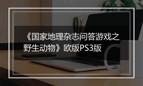 《国家地理杂志问答游戏之野生动物》欧版PS3版