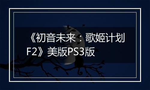《初音未来：歌姬计划F2》美版PS3版