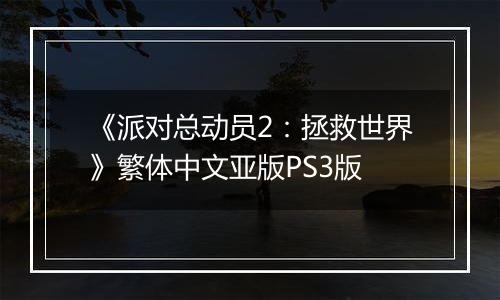 《派对总动员2：拯救世界》繁体中文亚版PS3版
