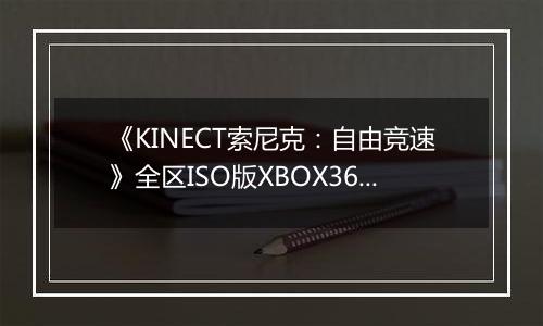 《KINECT索尼克：自由竞速》全区ISO版XBOX360版