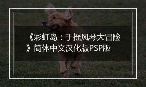 《彩虹岛：手摇风琴大冒险》简体中文汉化版PSP版